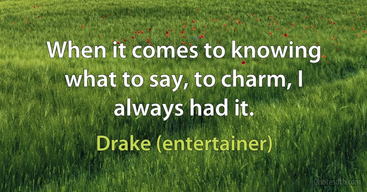 When it comes to knowing what to say, to charm, I always had it. (Drake (entertainer))