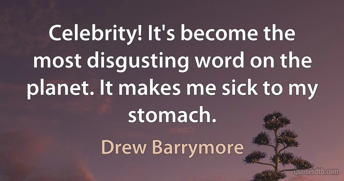 Celebrity! It's become the most disgusting word on the planet. It makes me sick to my stomach. (Drew Barrymore)