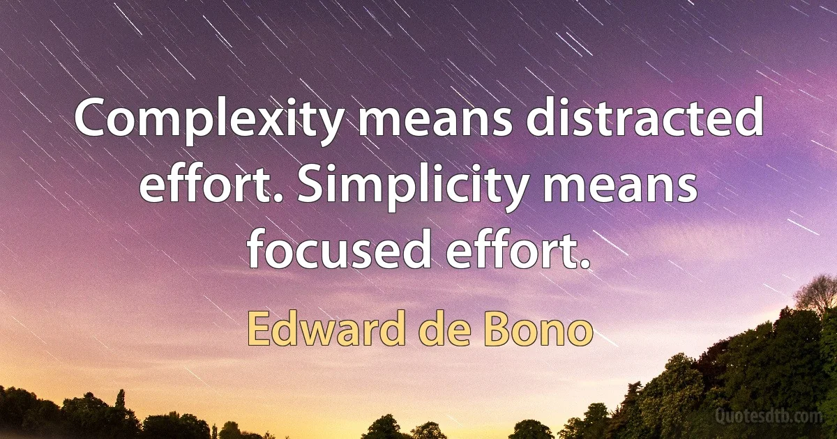 Complexity means distracted effort. Simplicity means focused effort. (Edward de Bono)