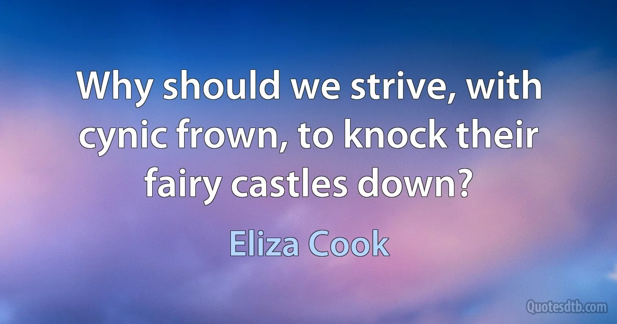 Why should we strive, with cynic frown, to knock their fairy castles down? (Eliza Cook)