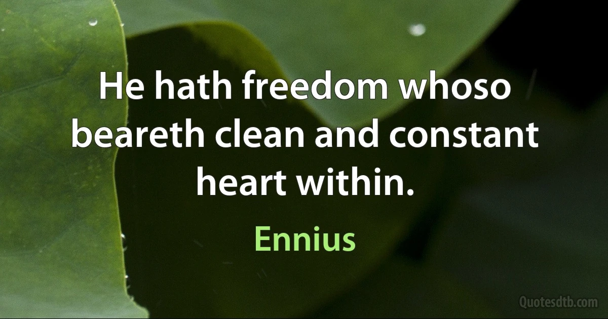 He hath freedom whoso beareth clean and constant heart within. (Ennius)