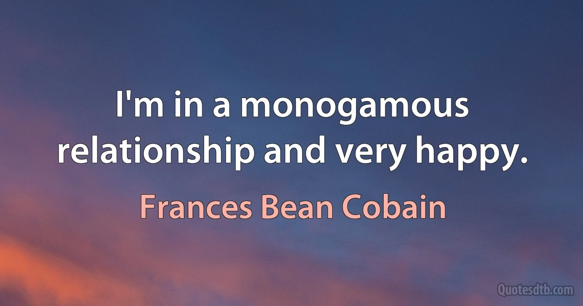 I'm in a monogamous relationship and very happy. (Frances Bean Cobain)