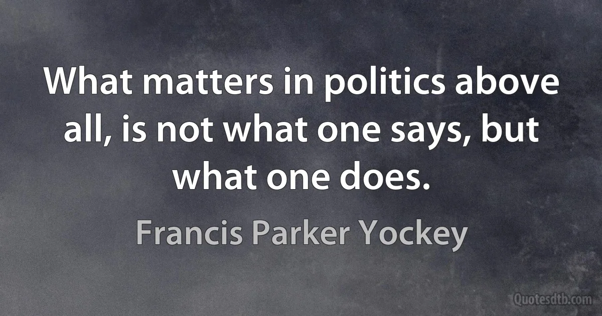 What matters in politics above all, is not what one says, but what one does. (Francis Parker Yockey)