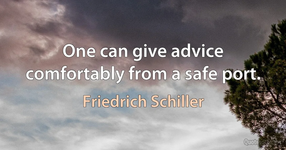 One can give advice comfortably from a safe port. (Friedrich Schiller)