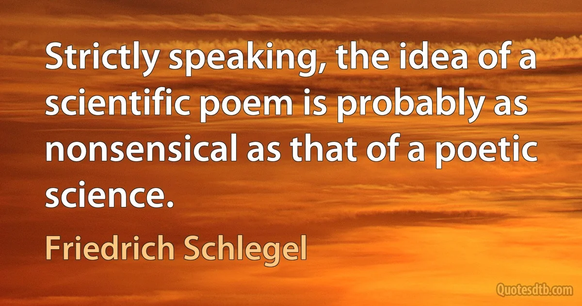 Strictly speaking, the idea of a scientific poem is probably as nonsensical as that of a poetic science. (Friedrich Schlegel)