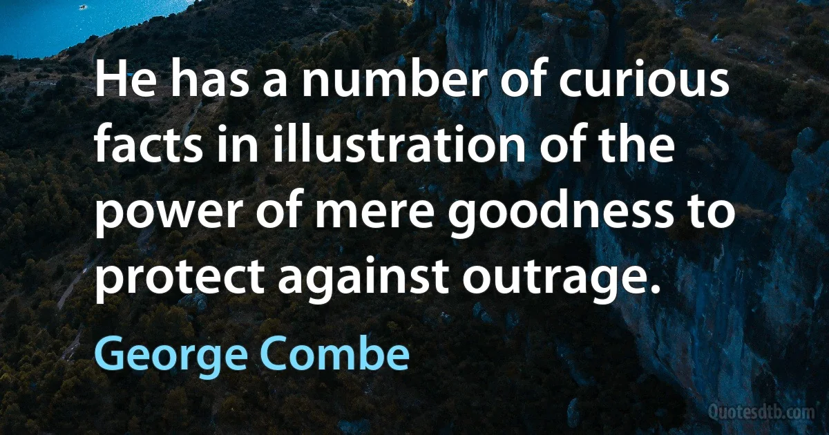 He has a number of curious facts in illustration of the power of mere goodness to protect against outrage. (George Combe)