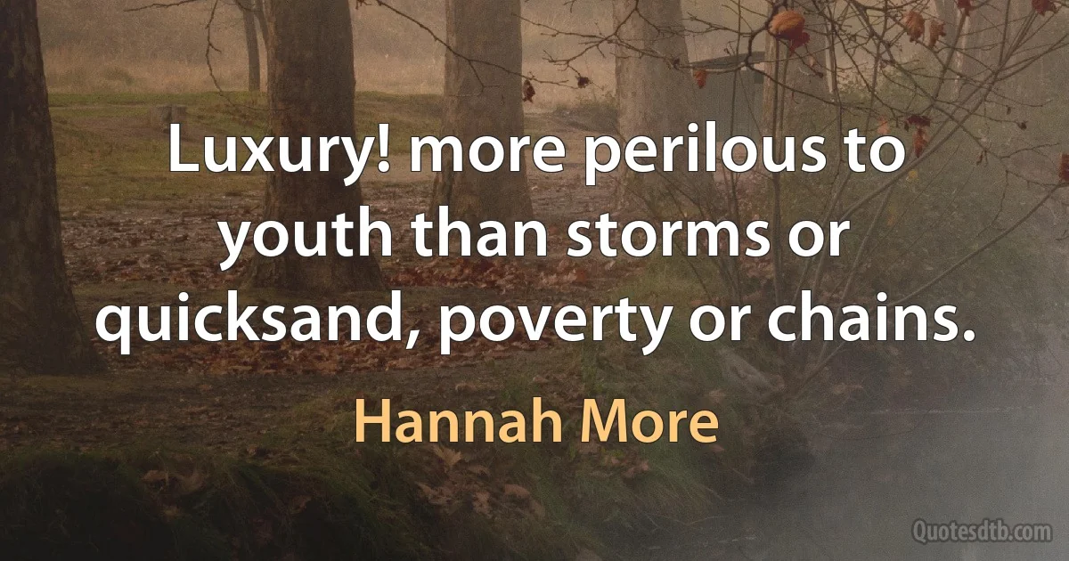 Luxury! more perilous to youth than storms or quicksand, poverty or chains. (Hannah More)