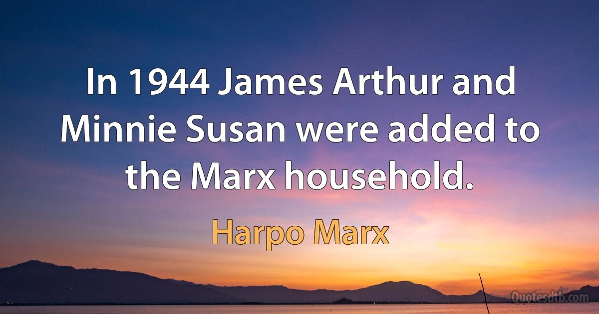 In 1944 James Arthur and Minnie Susan were added to the Marx household. (Harpo Marx)