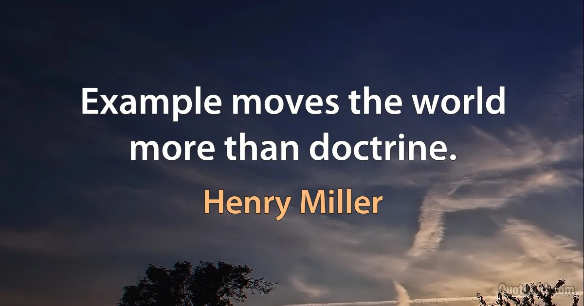 Example moves the world more than doctrine. (Henry Miller)