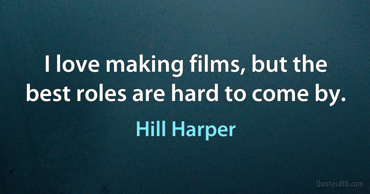 I love making films, but the best roles are hard to come by. (Hill Harper)