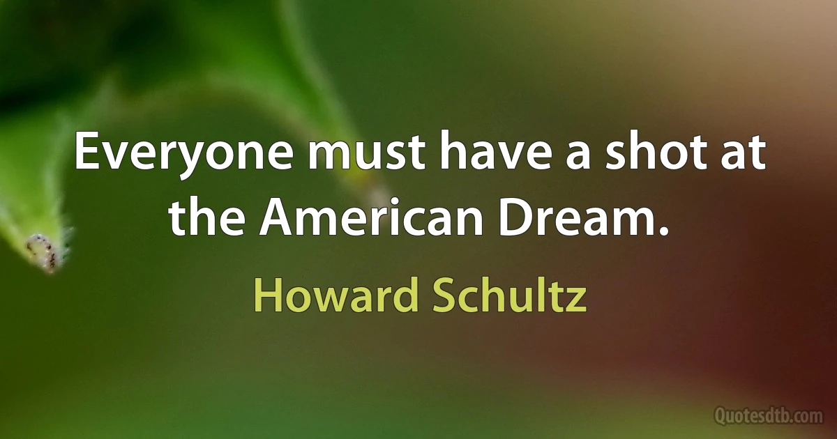 Everyone must have a shot at the American Dream. (Howard Schultz)