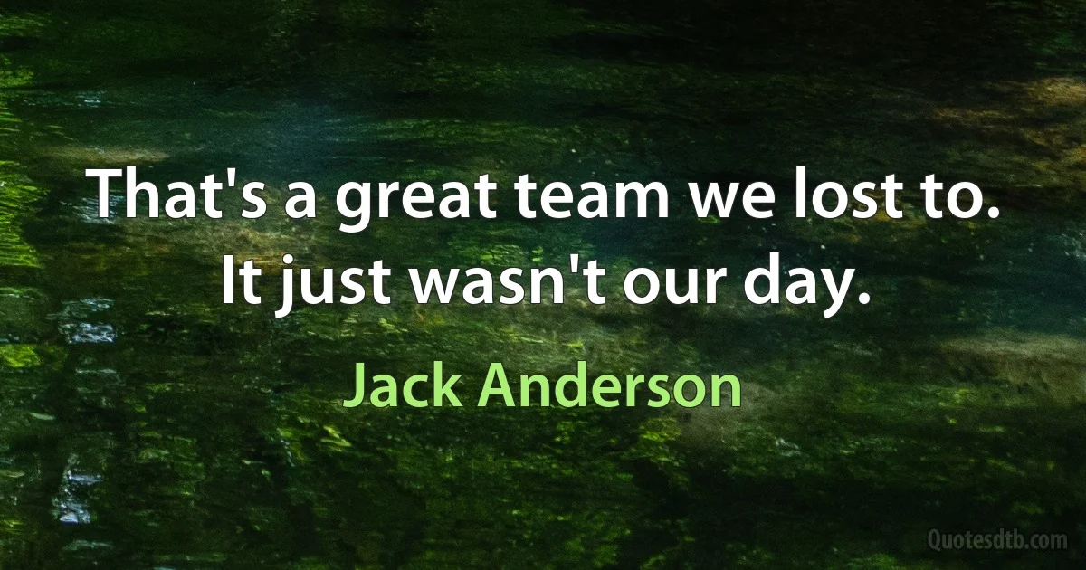 That's a great team we lost to. It just wasn't our day. (Jack Anderson)