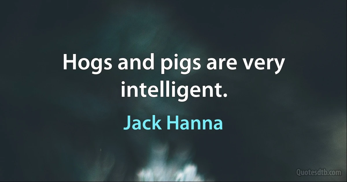 Hogs and pigs are very intelligent. (Jack Hanna)