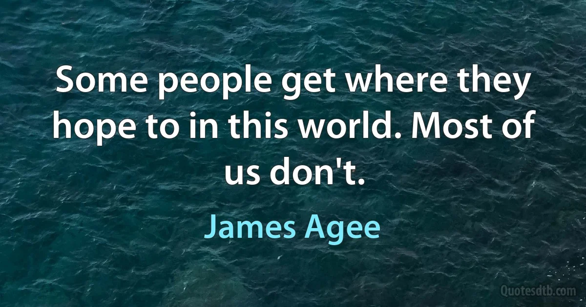 Some people get where they hope to in this world. Most of us don't. (James Agee)