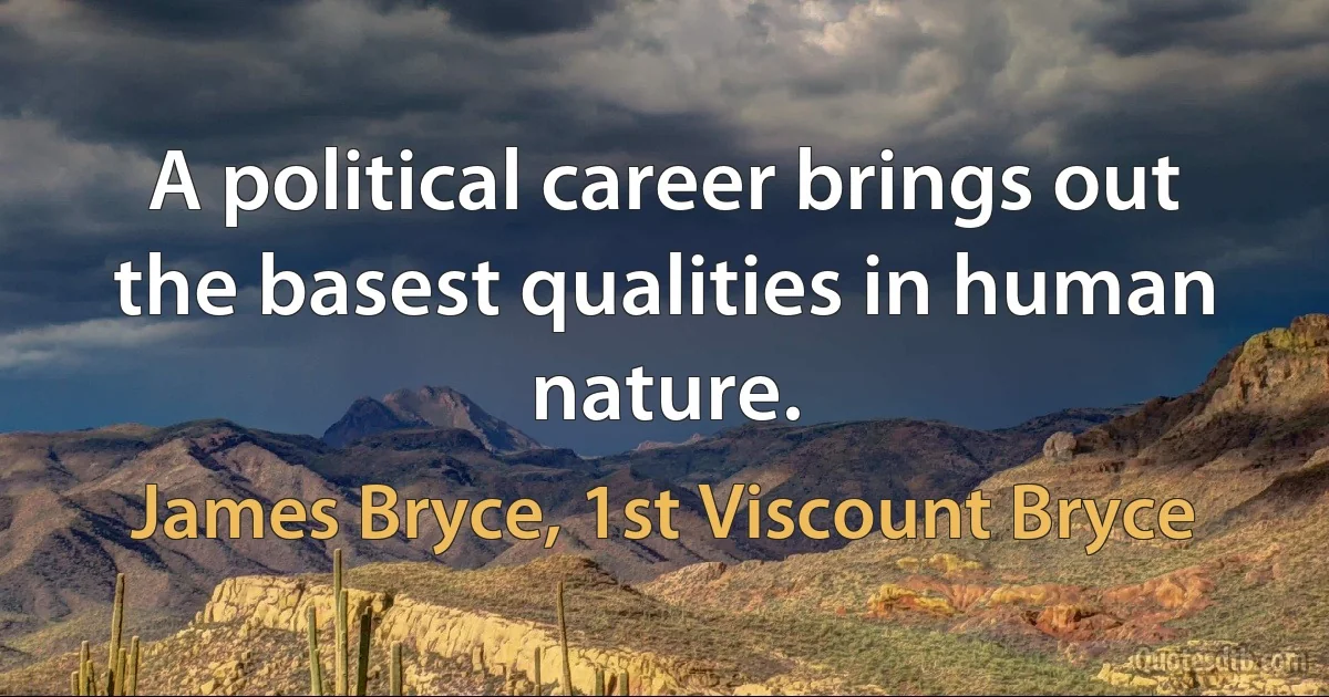 A political career brings out the basest qualities in human nature. (James Bryce, 1st Viscount Bryce)