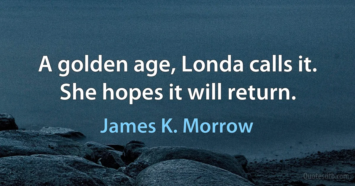 A golden age, Londa calls it. She hopes it will return. (James K. Morrow)