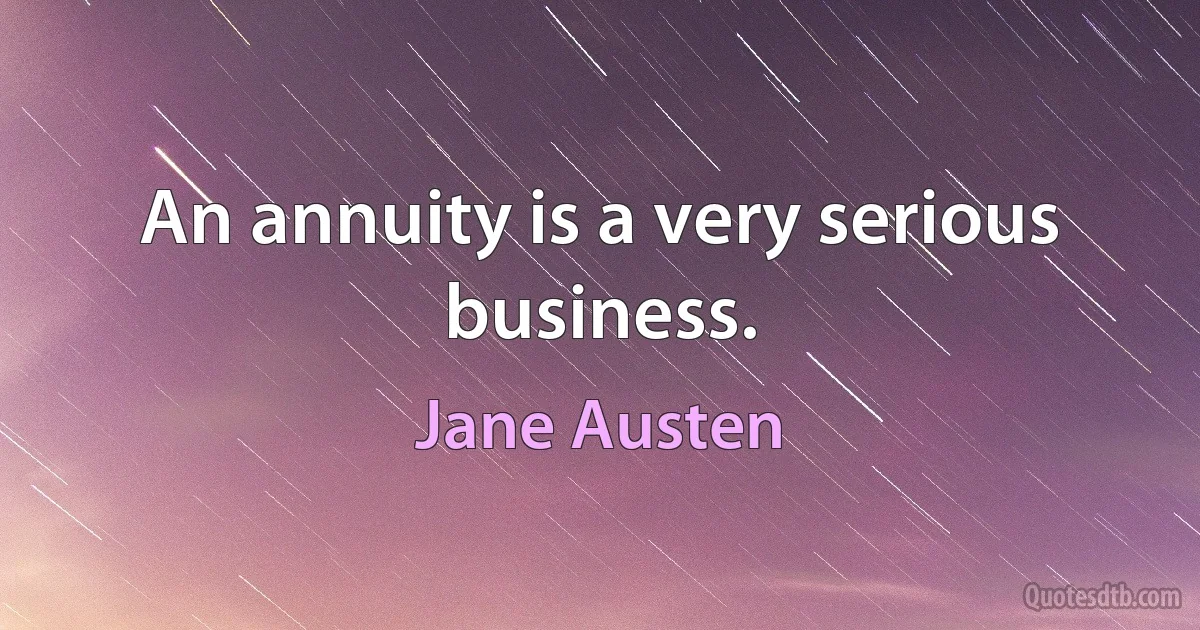 An annuity is a very serious business. (Jane Austen)