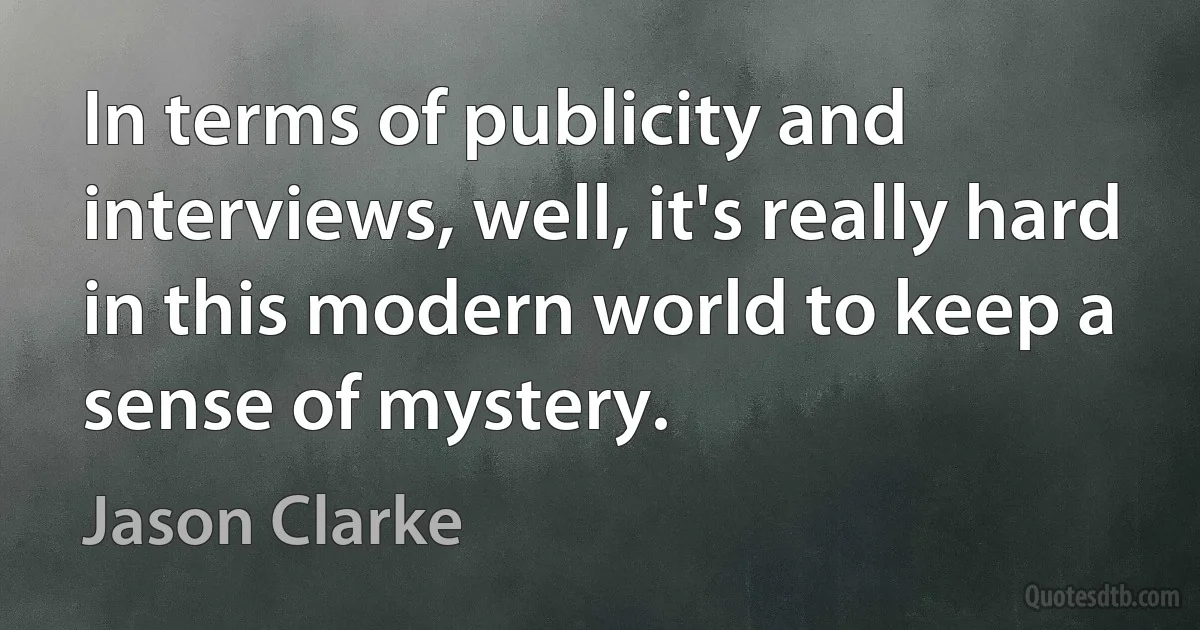 In terms of publicity and interviews, well, it's really hard in this modern world to keep a sense of mystery. (Jason Clarke)