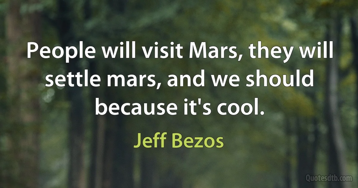 People will visit Mars, they will settle mars, and we should because it's cool. (Jeff Bezos)