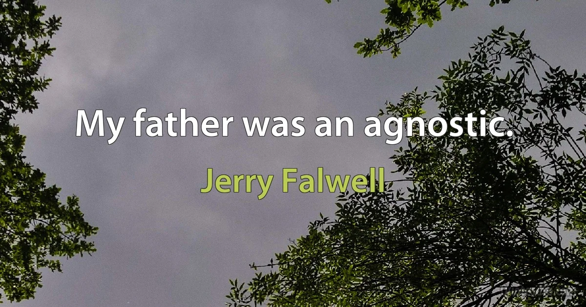 My father was an agnostic. (Jerry Falwell)