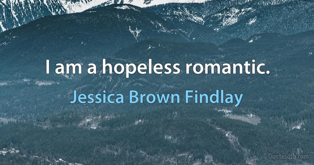 I am a hopeless romantic. (Jessica Brown Findlay)