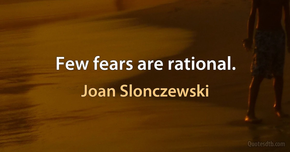 Few fears are rational. (Joan Slonczewski)