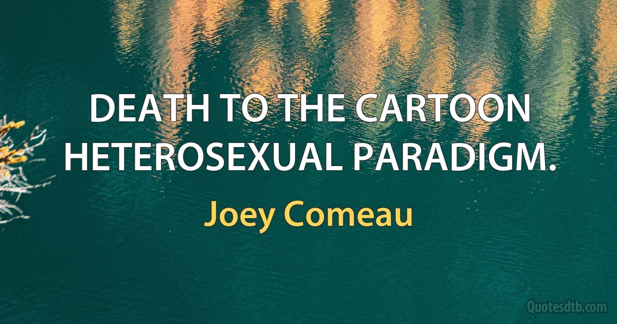 DEATH TO THE CARTOON HETEROSEXUAL PARADIGM. (Joey Comeau)