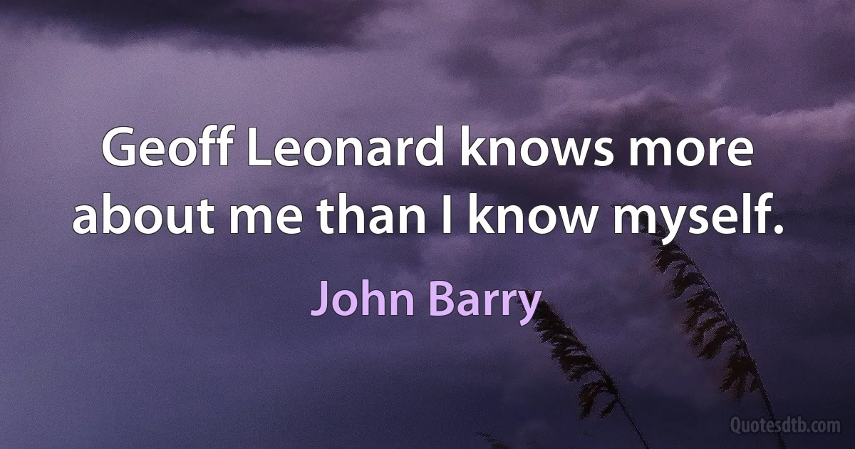 Geoff Leonard knows more about me than I know myself. (John Barry)