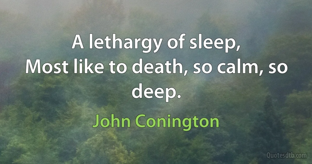 A lethargy of sleep,
Most like to death, so calm, so deep. (John Conington)