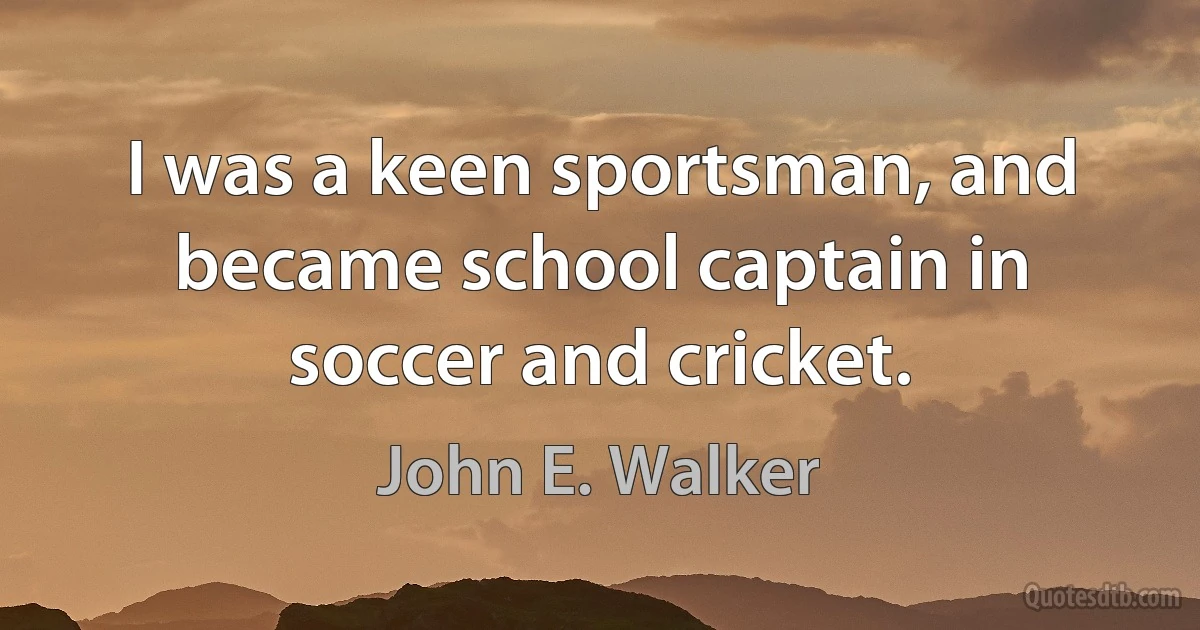 I was a keen sportsman, and became school captain in soccer and cricket. (John E. Walker)