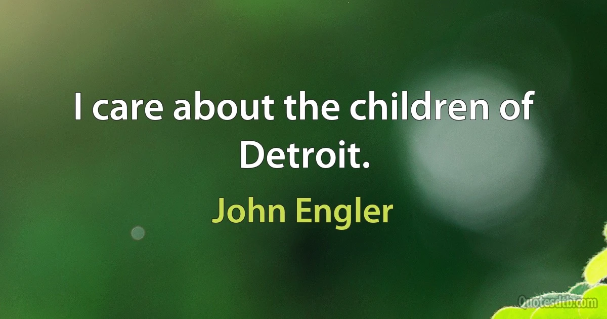 I care about the children of Detroit. (John Engler)