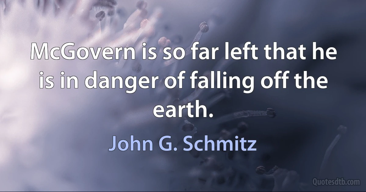 McGovern is so far left that he is in danger of falling off the earth. (John G. Schmitz)