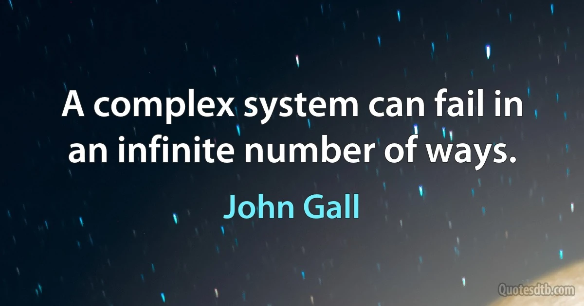 A complex system can fail in an infinite number of ways. (John Gall)