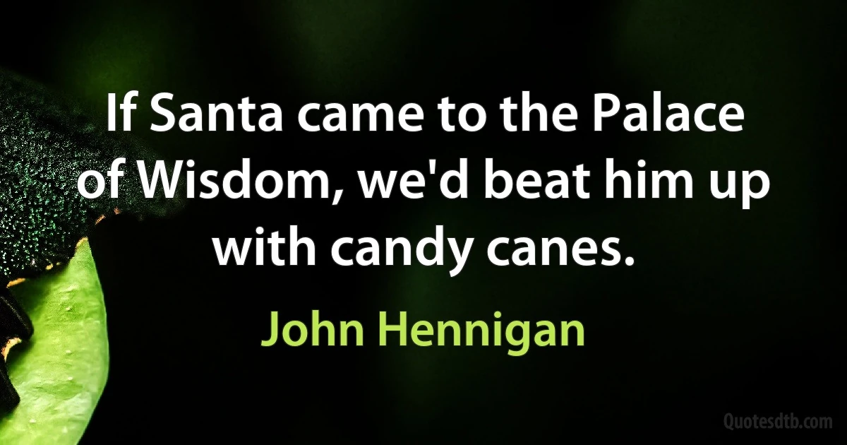 If Santa came to the Palace of Wisdom, we'd beat him up with candy canes. (John Hennigan)