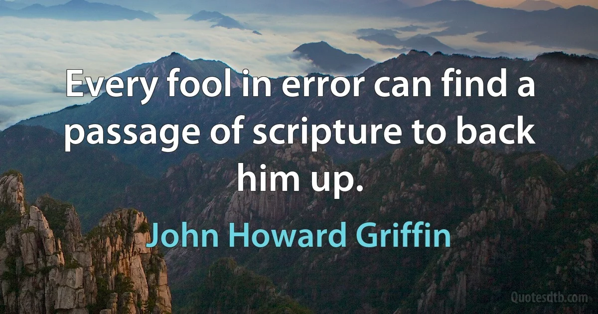 Every fool in error can find a passage of scripture to back him up. (John Howard Griffin)