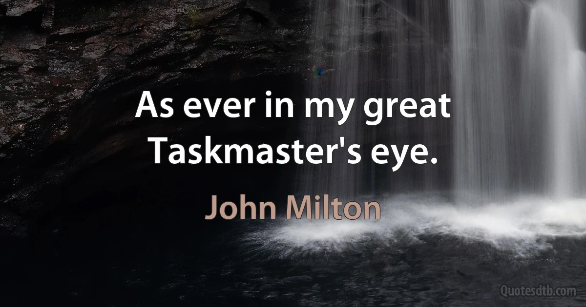 As ever in my great Taskmaster's eye. (John Milton)