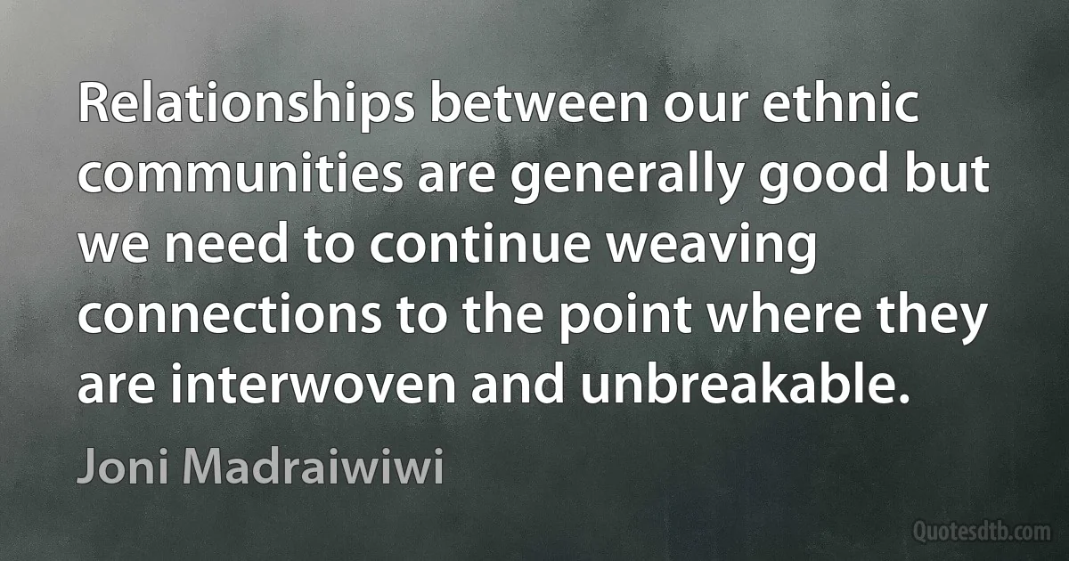 Relationships between our ethnic communities are generally good but we need to continue weaving connections to the point where they are interwoven and unbreakable. (Joni Madraiwiwi)