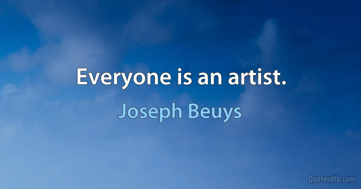 Everyone is an artist. (Joseph Beuys)