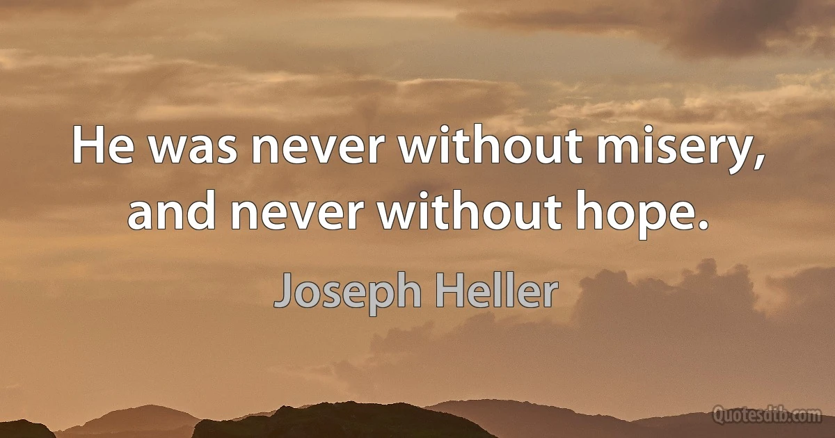 He was never without misery, and never without hope. (Joseph Heller)