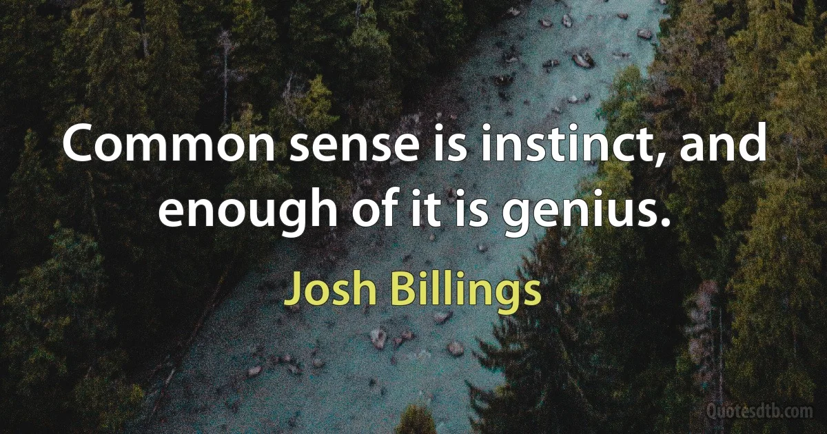 Common sense is instinct, and enough of it is genius. (Josh Billings)