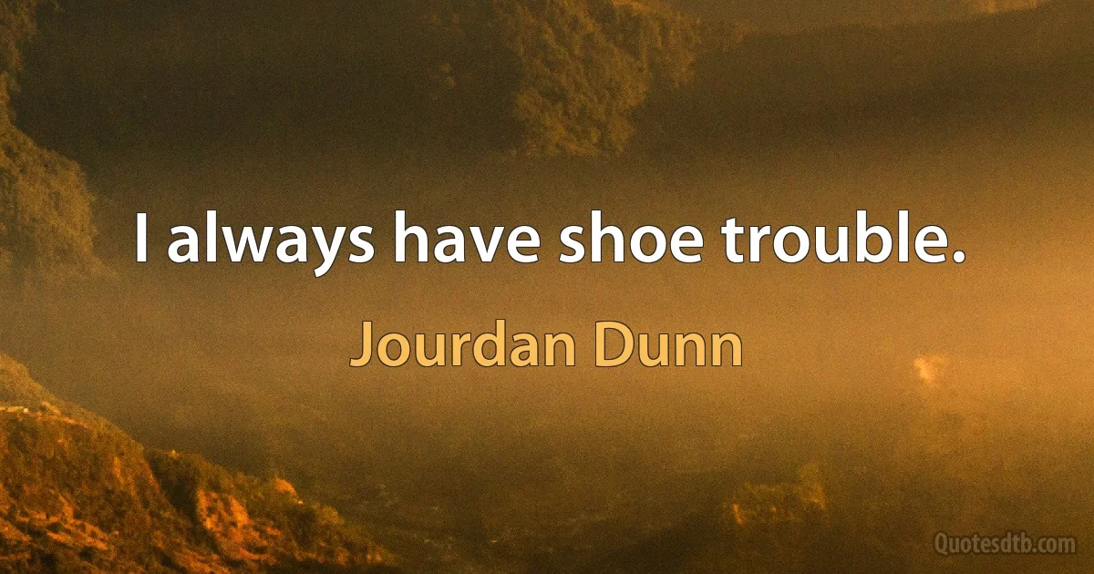 I always have shoe trouble. (Jourdan Dunn)