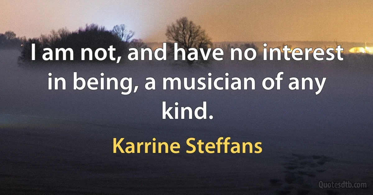 I am not, and have no interest in being, a musician of any kind. (Karrine Steffans)