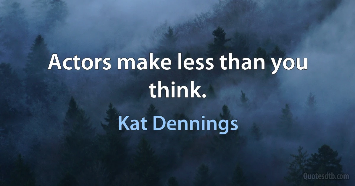 Actors make less than you think. (Kat Dennings)