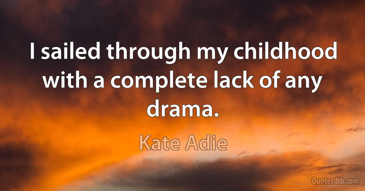 I sailed through my childhood with a complete lack of any drama. (Kate Adie)