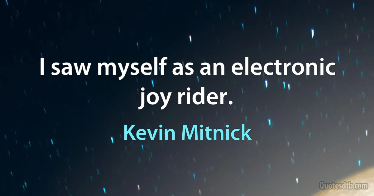 I saw myself as an electronic joy rider. (Kevin Mitnick)