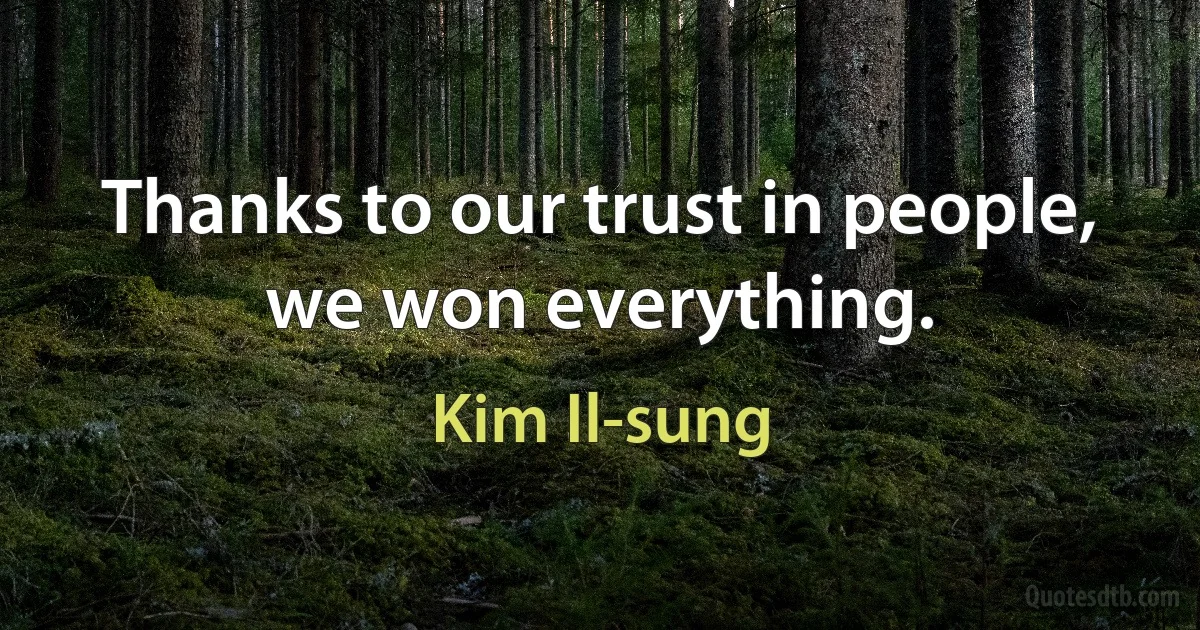 Thanks to our trust in people, we won everything. (Kim Il-sung)