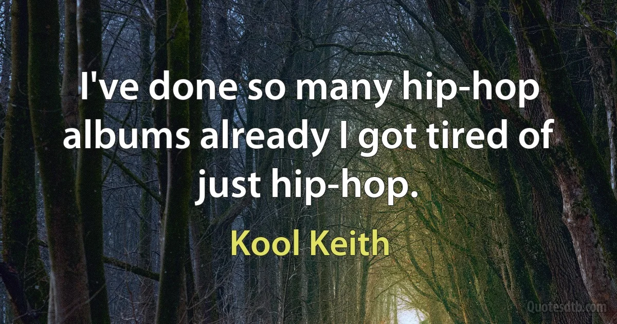 I've done so many hip-hop albums already I got tired of just hip-hop. (Kool Keith)