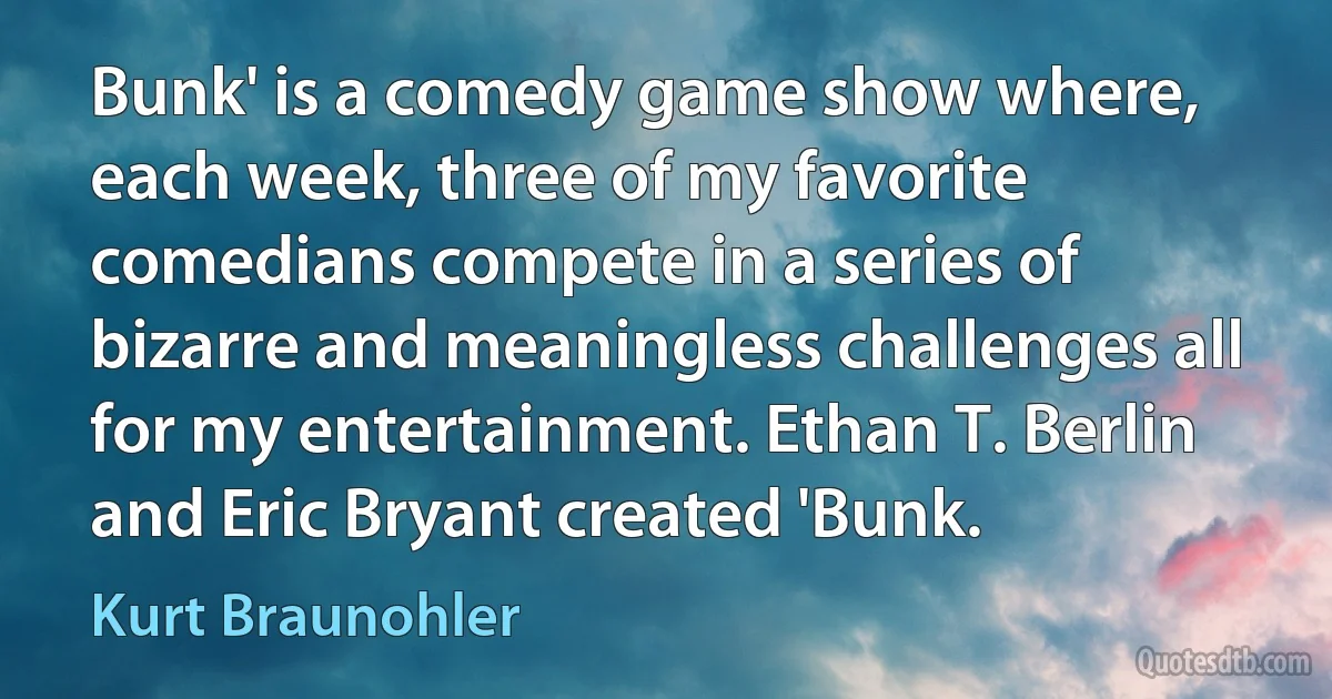 Bunk' is a comedy game show where, each week, three of my favorite comedians compete in a series of bizarre and meaningless challenges all for my entertainment. Ethan T. Berlin and Eric Bryant created 'Bunk. (Kurt Braunohler)