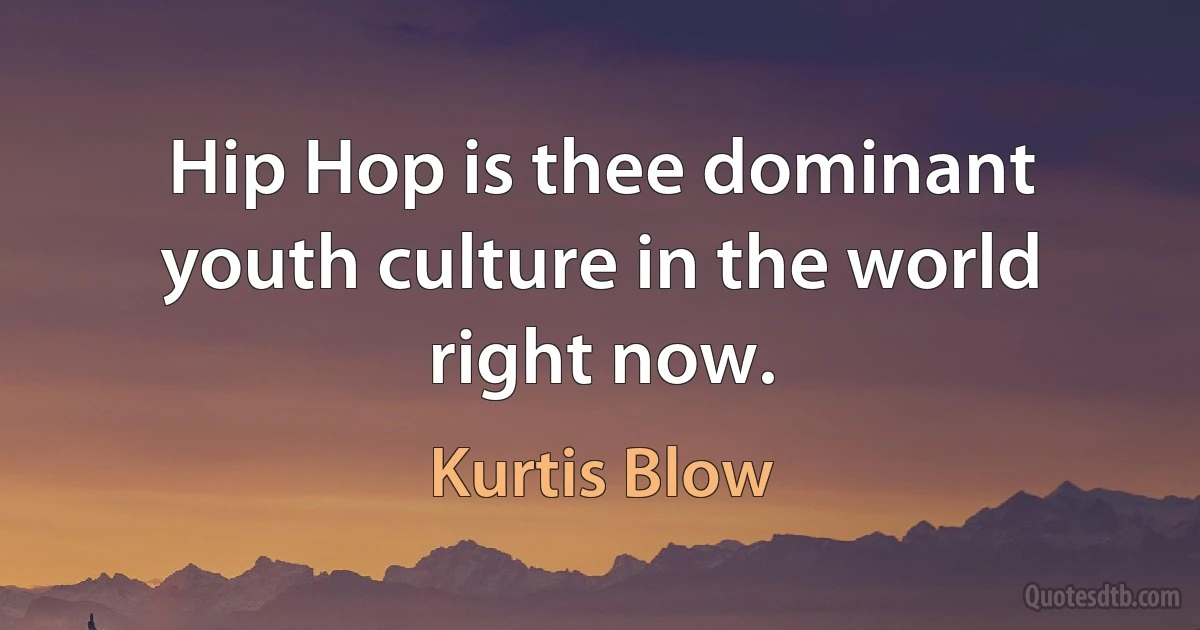 Hip Hop is thee dominant youth culture in the world right now. (Kurtis Blow)