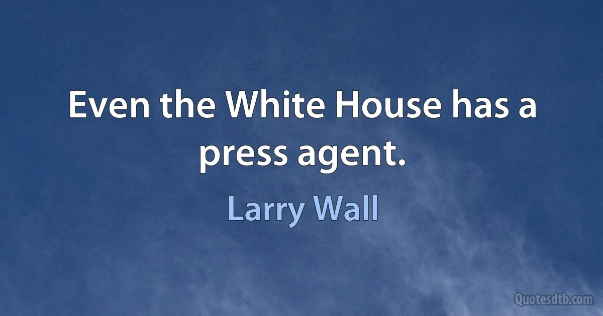 Even the White House has a press agent. (Larry Wall)